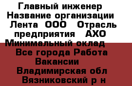 Главный инженер › Название организации ­ Лента, ООО › Отрасль предприятия ­ АХО › Минимальный оклад ­ 1 - Все города Работа » Вакансии   . Владимирская обл.,Вязниковский р-н